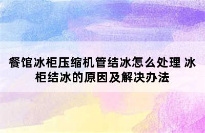 餐馆冰柜压缩机管结冰怎么处理 冰柜结冰的原因及解决办法